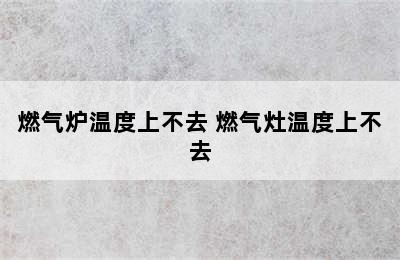 燃气炉温度上不去 燃气灶温度上不去